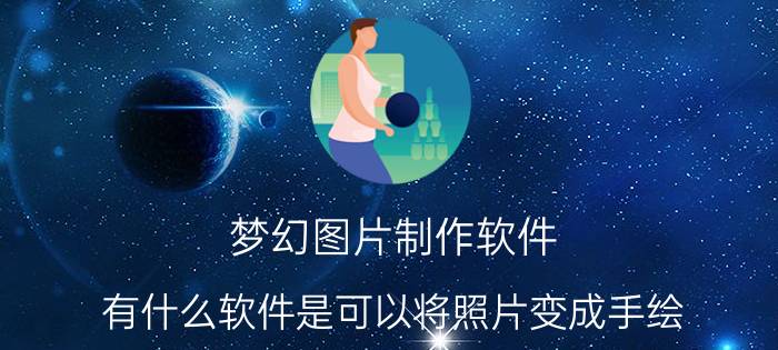 梦幻图片制作软件 有什么软件是可以将照片变成手绘？